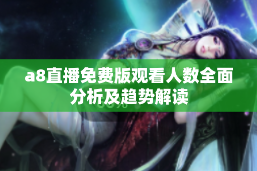 a8直播免费版观看人数全面分析及趋势解读