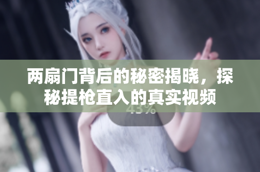 两扇门背后的秘密揭晓，探秘提枪直入的真实视频
