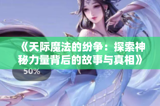 《天际魔法的纷争：探索神秘力量背后的故事与真相》