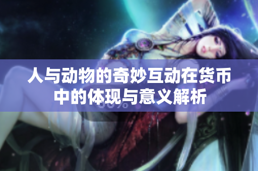 人与动物的奇妙互动在货币中的体现与意义解析
