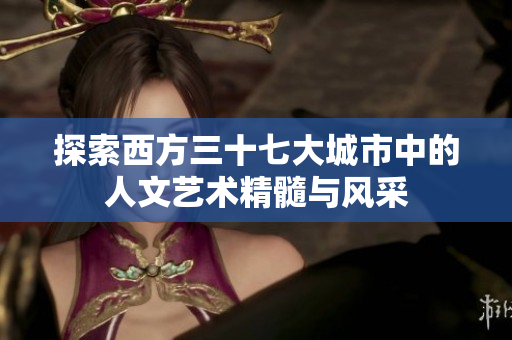 探索西方三十七大城市中的人文艺术精髓与风采