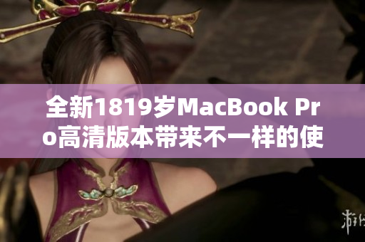 全新1819岁MacBook Pro高清版本带来不一样的使用体验