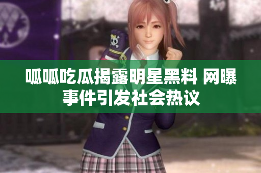 呱呱吃瓜揭露明星黑料 网曝事件引发社会热议