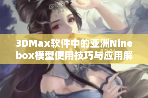 3DMax软件中的亚洲Ninebox模型使用技巧与应用解析