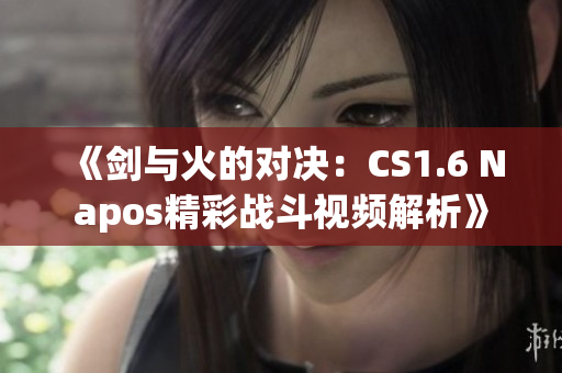 《剑与火的对决：CS1.6 Napos精彩战斗视频解析》