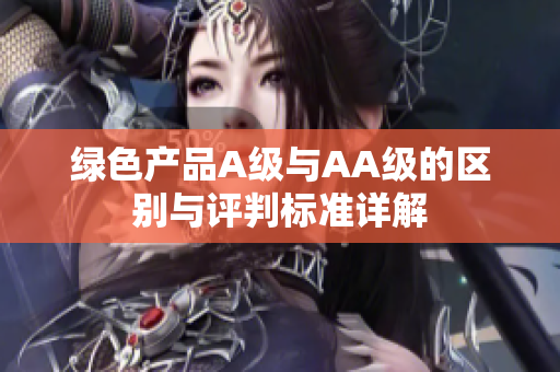绿色产品A级与AA级的区别与评判标准详解