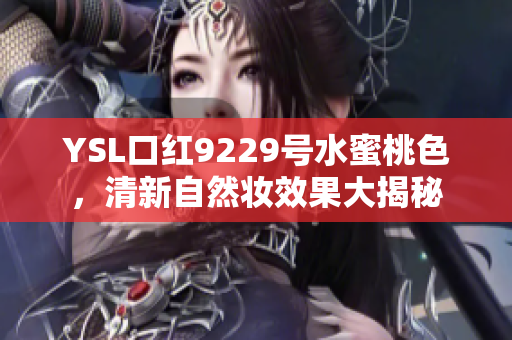YSL口红9229号水蜜桃色，清新自然妆效果大揭秘