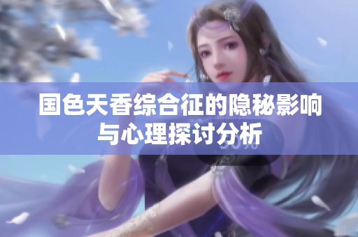 国色天香综合征的隐秘影响与心理探讨分析