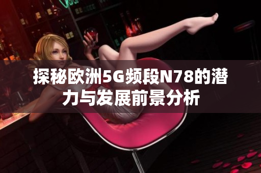 探秘欧洲5G频段N78的潜力与发展前景分析