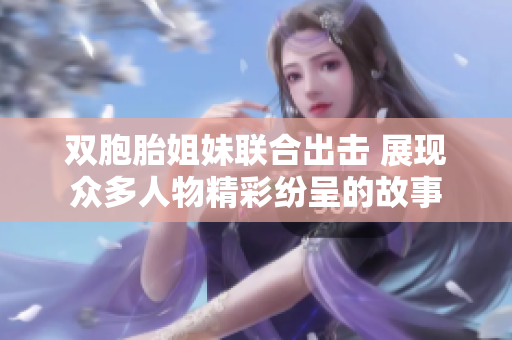 双胞胎姐妹联合出击 展现众多人物精彩纷呈的故事