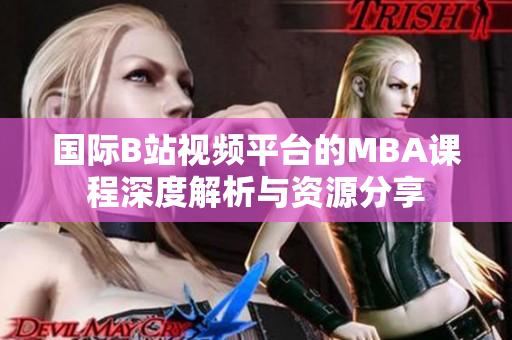 国际B站视频平台的MBA课程深度解析与资源分享