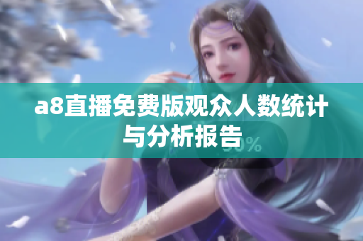 a8直播免费版观众人数统计与分析报告