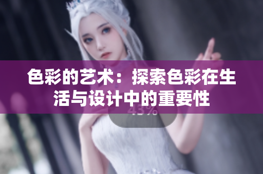 色彩的艺术：探索色彩在生活与设计中的重要性