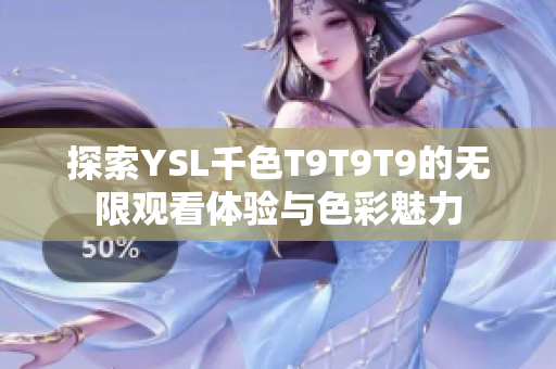探索YSL千色T9T9T9的无限观看体验与色彩魅力