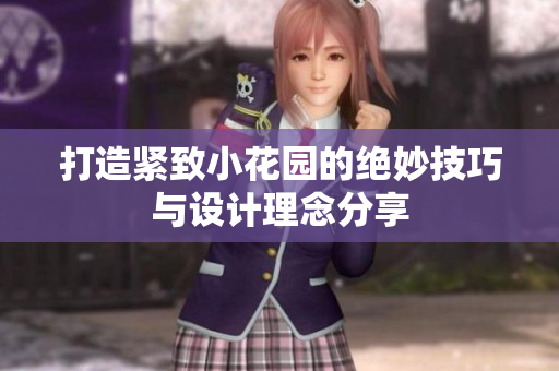打造紧致小花园的绝妙技巧与设计理念分享