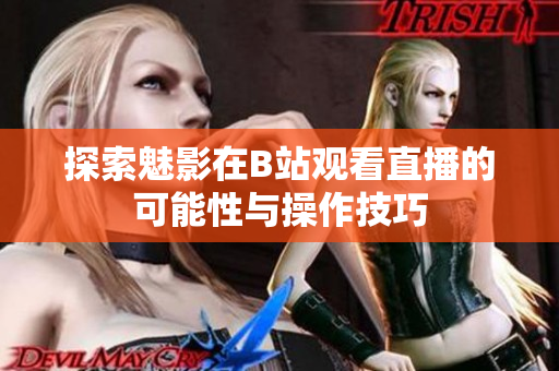 探索魅影在B站观看直播的可能性与操作技巧
