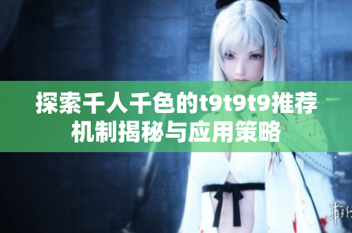 探索千人千色的t9t9t9推荐机制揭秘与应用策略