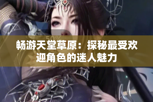 畅游天堂草原：探秘最受欢迎角色的迷人魅力