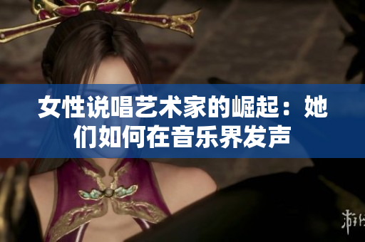 女性说唱艺术家的崛起：她们如何在音乐界发声