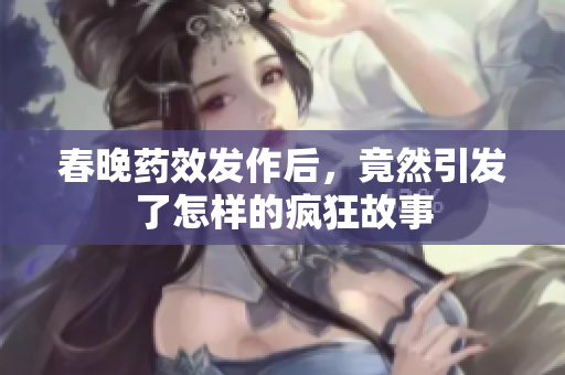 春晚药效发作后，竟然引发了怎样的疯狂故事