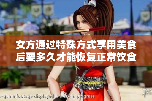 女方通过特殊方式享用美食后要多久才能恢复正常饮食