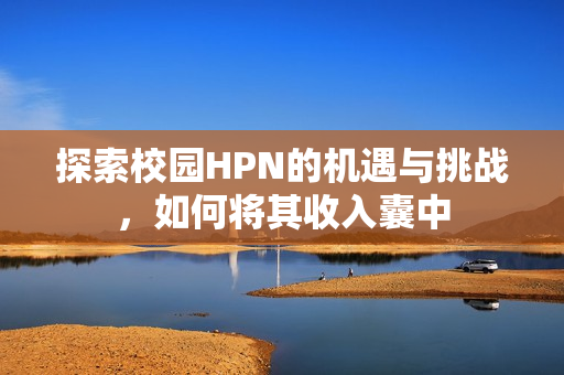 探索校园HPN的机遇与挑战，如何将其收入囊中
