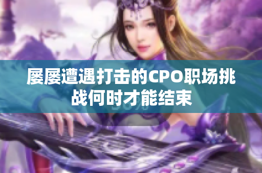 屡屡遭遇打击的CPO职场挑战何时才能结束