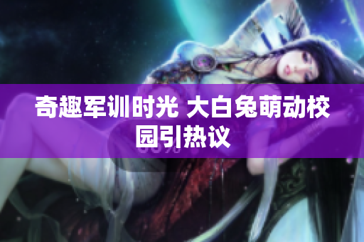 奇趣军训时光 大白兔萌动校园引热议