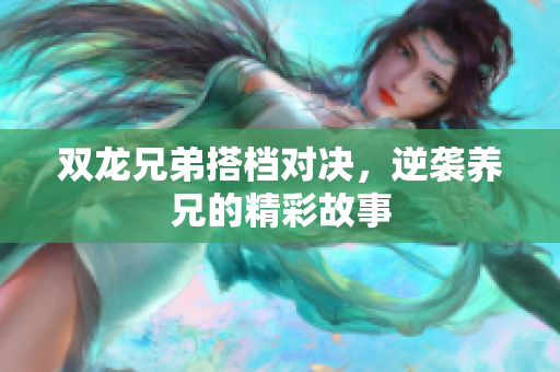 双龙兄弟搭档对决，逆袭养兄的精彩故事