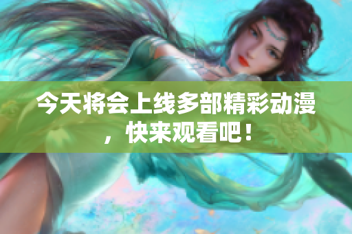 今天将会上线多部精彩动漫，快来观看吧！
