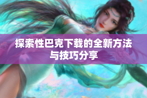 探索性巴克下载的全新方法与技巧分享