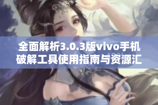 全面解析3.0.3版vivo手机破解工具使用指南与资源汇总