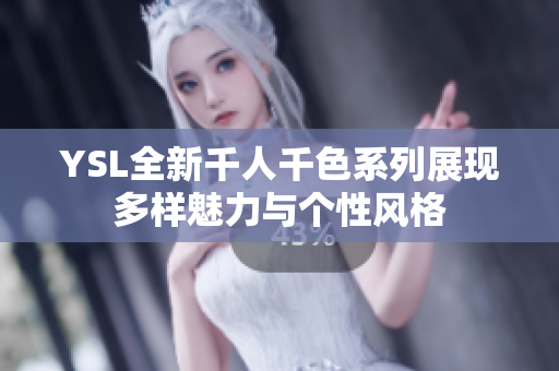 YSL全新千人千色系列展现多样魅力与个性风格