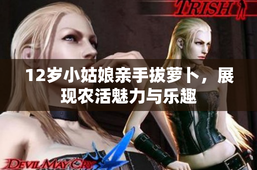 12岁小姑娘亲手拔萝卜，展现农活魅力与乐趣