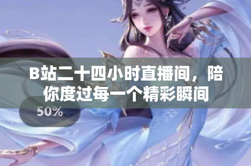 B站二十四小时直播间，陪你度过每一个精彩瞬间