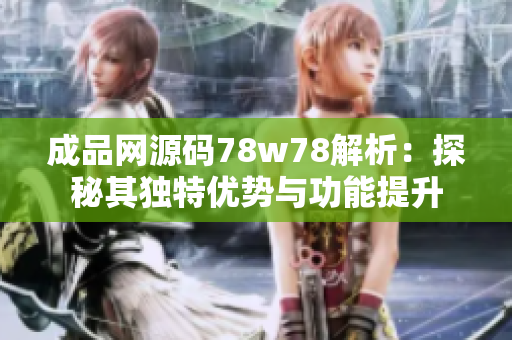 成品网源码78w78解析：探秘其独特优势与功能提升