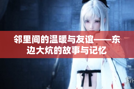 邻里间的温暖与友谊——东边大炕的故事与记忆
