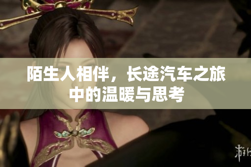 陌生人相伴，长途汽车之旅中的温暖与思考