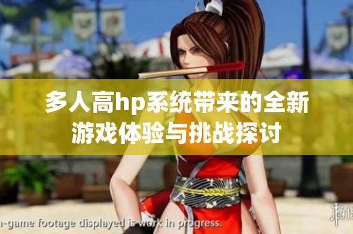 多人高hp系统带来的全新游戏体验与挑战探讨