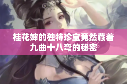桂花婶的独特珍宝竟然藏着九曲十八弯的秘密