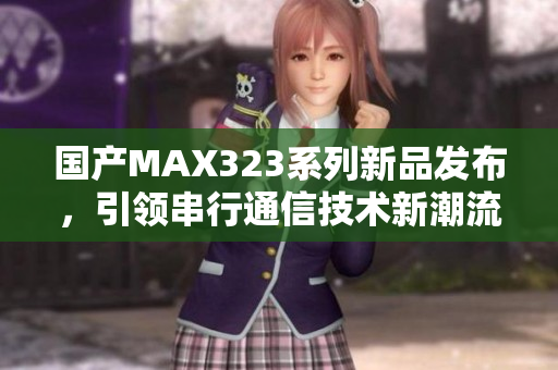 国产MAX323系列新品发布，引领串行通信技术新潮流