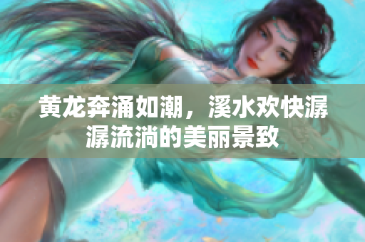 黄龙奔涌如潮，溪水欢快潺潺流淌的美丽景致