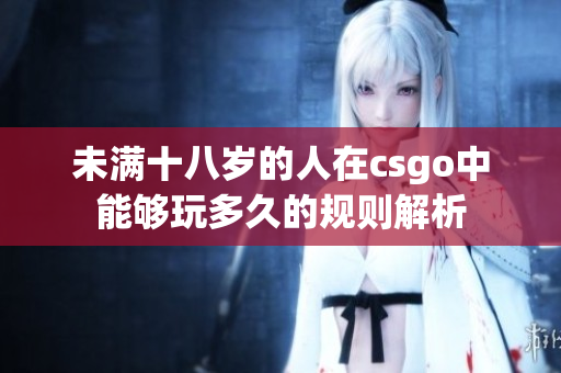 未满十八岁的人在csgo中能够玩多久的规则解析