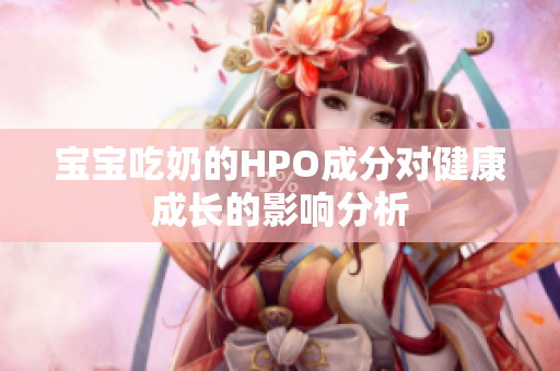 宝宝吃奶的HPO成分对健康成长的影响分析