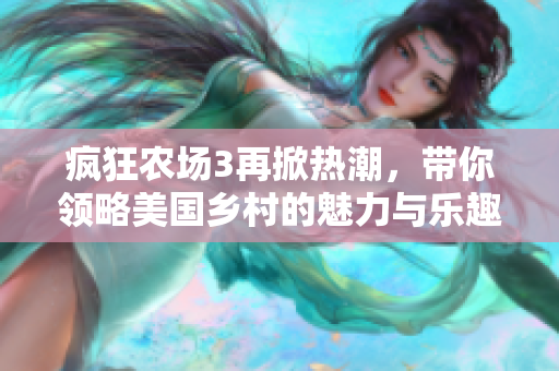 疯狂农场3再掀热潮，带你领略美国乡村的魅力与乐趣
