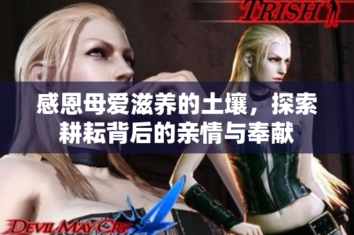 感恩母爱滋养的土壤，探索耕耘背后的亲情与奉献