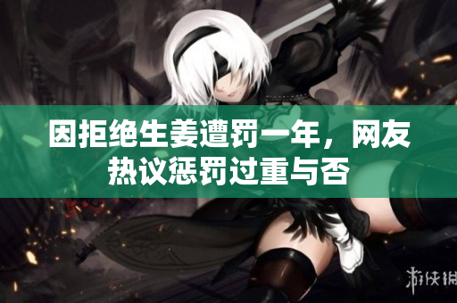 因拒绝生姜遭罚一年，网友热议惩罚过重与否