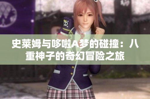 史莱姆与哆啦A梦的碰撞：八重神子的奇幻冒险之旅