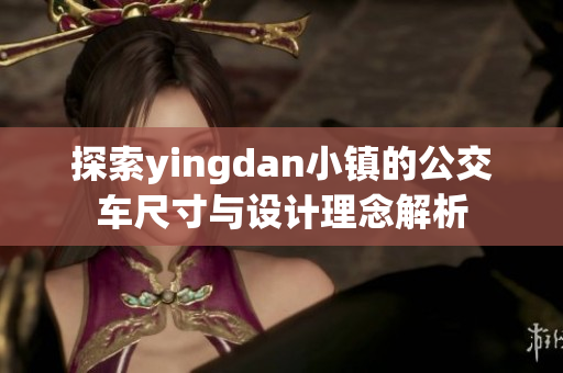 探索yingdan小镇的公交车尺寸与设计理念解析