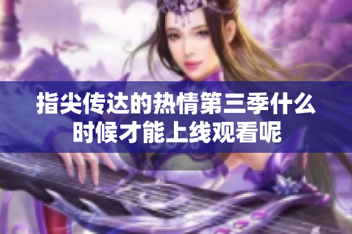指尖传达的热情第三季什么时候才能上线观看呢